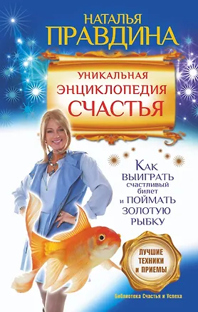 Книга Уникальная энциклопедия счастья. Как выиграть счастливый билет и поймать золотую рыбку.Лучшие практики и приемы (Наталия Правдина)