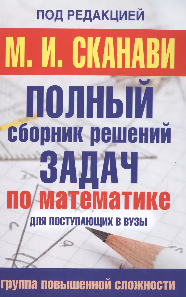 Полный сборник решений задач по математике для поступаюших в вузы. Группа  повышенной сложности (Марк Сканави) - купить книгу с доставкой в  интернет-магазине «Читай-город». ISBN: 978-5-17-094015-8