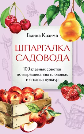 Шпаргалка садовода. 100 главных советов по выращиванию плодовых и ягодных культур — 3074809 — 1