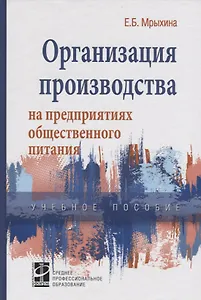 Организация произв. на предпр. общ. питания: уч. пос. /Е.Б. Мрыхина. -ФОРУМ: ИНФРА-М, 2007. - 176 с.