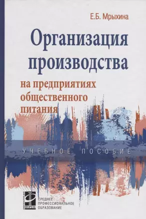 Организация произв. на предпр. общ. питания: уч. пос. /Е.Б. Мрыхина. -ФОРУМ: ИНФРА-М, 2007. - 176 с. — 2110770 — 1