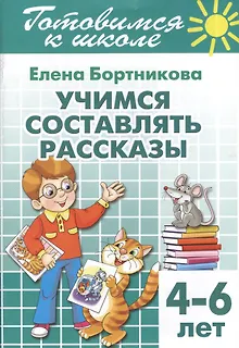 Готовимся к школе. Тетрадь 7. Учимся составлять рассказы. ( для детей 4-6 лет)
