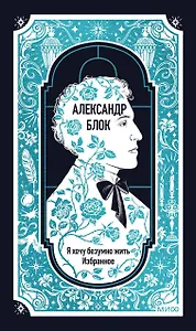 Александр Блок: Я хочу безумно жить. Избранное. Вечные истории