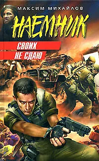 Книга Своих не сдаю (Наемник). Михайлов М. (Эксмо) (Максим Михайлов)