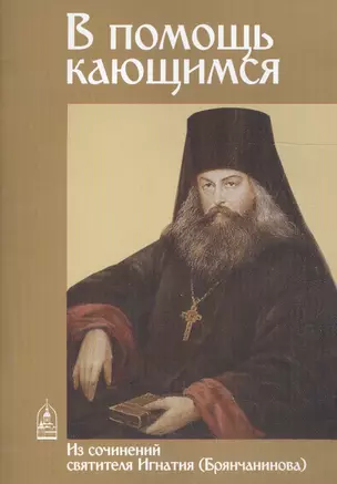 В помощь кающимся. Из творений святителя Игнатия (Брянчанинова) — 2559592 — 1