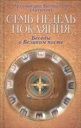 Семь недель покаяния. Беседы о Великом Посте. Архимандрит Мелхиседек (Артюхин) — 2650007 — 1