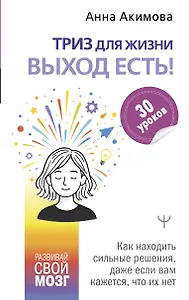 ТРИЗ для жизни. Выход есть! Как находить сильные решения, даже если вам кажется, что их нет