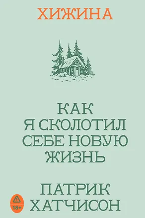 Книга Хижина. Как я сколотил себе новую жизнь (Патрик Хатчинсон)