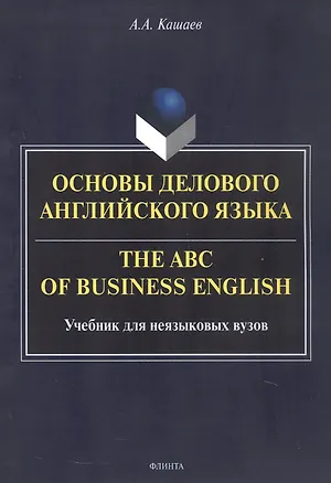 Книга Основы делового английского языка = The ABC of business English. Учебник для неязыковых вузов (Андрей Кашаев)