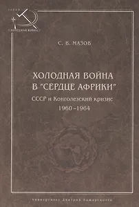 Холодная война в сердце Африки. СССР и конголезский кризис, 1960-1964.