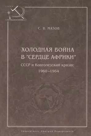 Холодная война в сердце Африки. СССР и конголезский кризис, 1960-1964. — 2554222 — 1