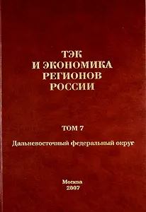 ТЭК и экономика регионов России. Том 7. Дальневосточный федеральный округ.