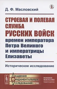 Строевая и полевая служба русских войск времен императора Петра Великого и императрицы Елизаветы. Историческое исследование