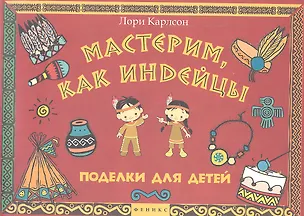 Книга Мастерим, как индейцы : поделки для детей (Лори Карлсон)