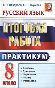 Итоговая работа. 8 класс. Практикум по русскому языку: подготовка к выполнению заданий по синтаксису, пунктуации, орфографии, лексике и фразеологии