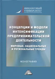Концепции и модели интенсификации предпринимательской деятельности: мировые, национальные и региональные тренды: Монография