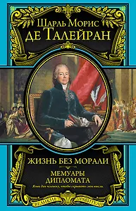 Жизнь без морали. Мемуары дипломата (+ Талейран. Биография / Е.В. Тарле)
