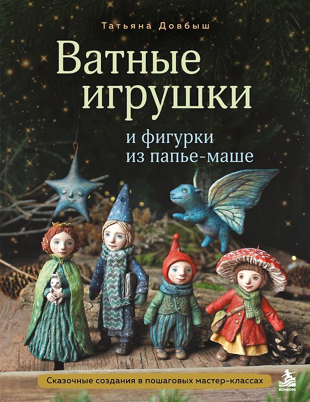 Книга Ватные игрушки и фигурки из папье-маше. Сказочные создания в пошаговых мастер-классах (Татьяна Довбыш) — 1