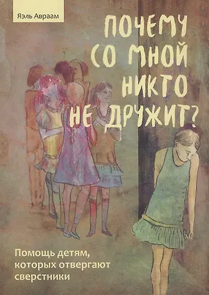 Книга Почему со мной никто не дружит? Помощь детям, которых отвергают сверстники (Яэль Авраам)