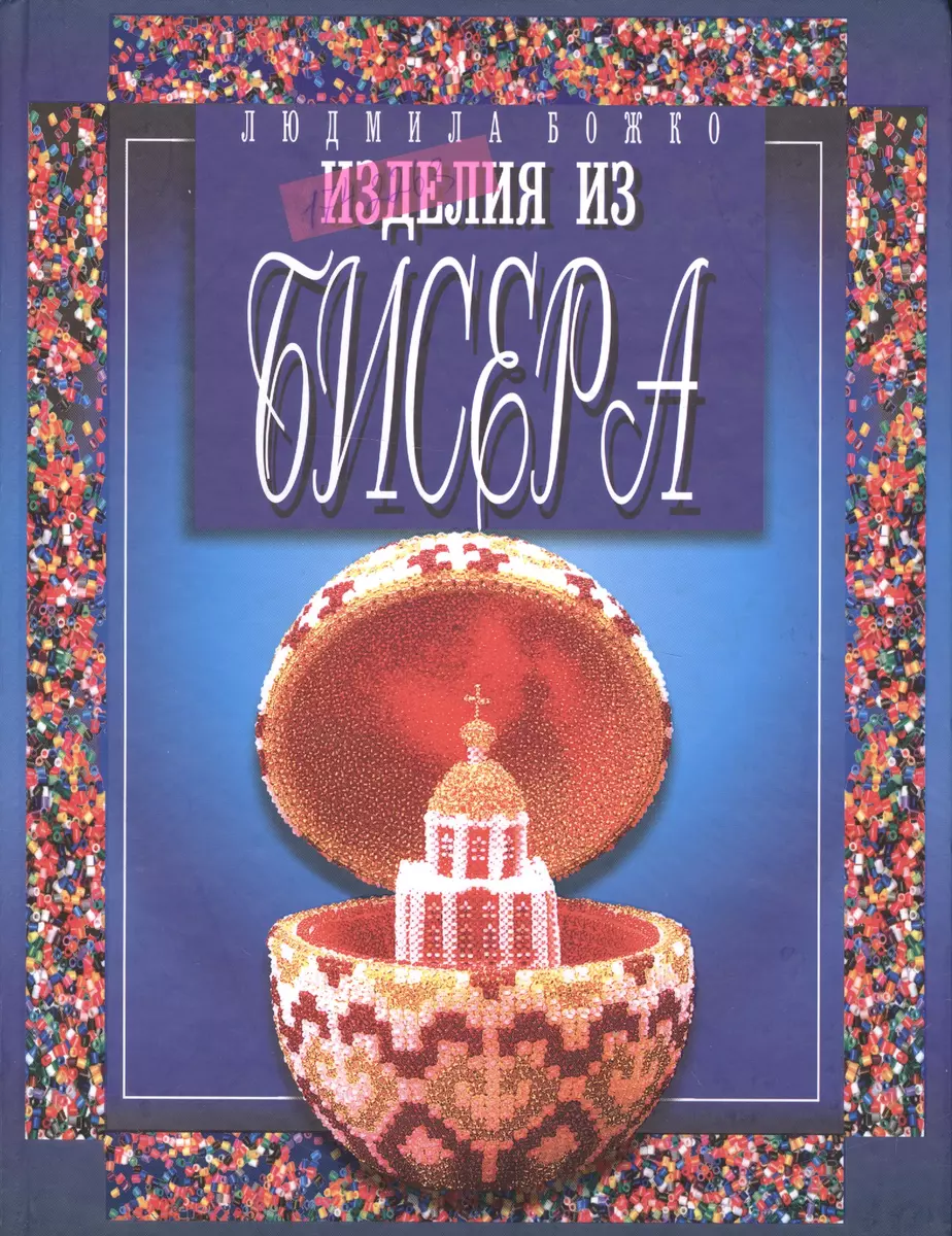 Бисер.Изделия из бисера. Изд. 3-е (Людмила Божко) - купить книгу с доставкой  в интернет-магазине «Читай-город». ISBN: 978-5-8475-0556-7