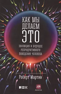 Как мы делаем это: Эволюция и будущее репродуктивного поведения человека