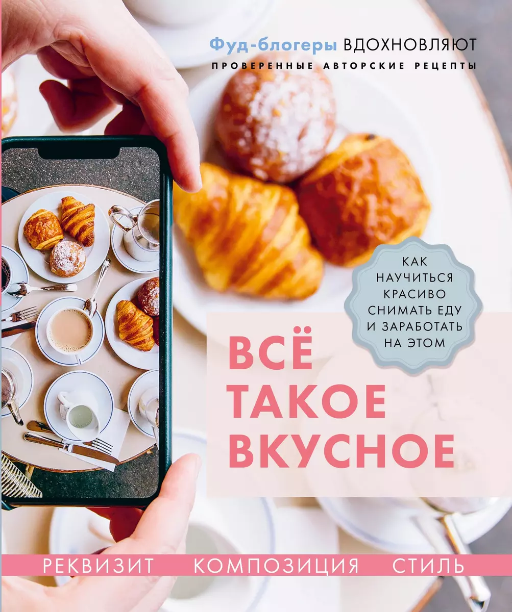 Все такое вкусное. Как научиться красиво снимать еду и заработать на этом  (Валерия Каширская, Наталья Корнеева) - купить книгу с доставкой в  интернет-магазине «Читай-город». ISBN: 978-5-4470-0470-5