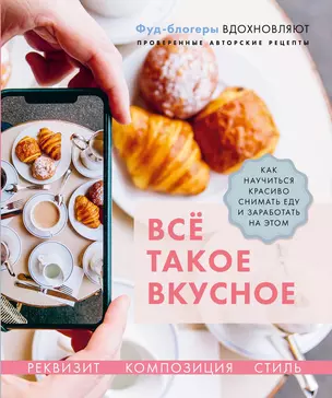 Все такое вкусное. Как научиться красиво снимать еду и заработать на этом — 2811322 — 1