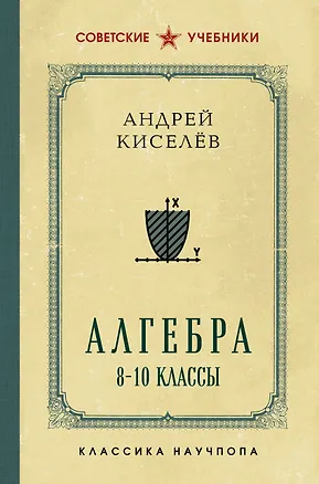 Книга Алгебра. 8-10 классы. Лучшие советские учебники (Андрей Киселев)