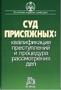 Суд присяжных: квалификация преступлений и процедура рассмотрения дел. Научно- практическое пособие