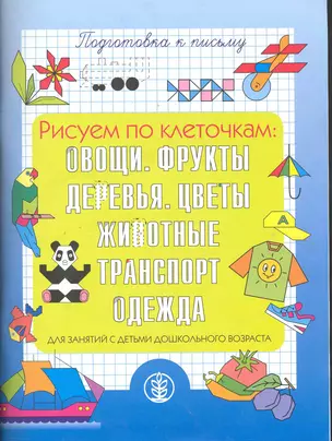 Рисуем по клеточкам: Овощи. Фрукты. Деревья. Цветы. Животные. Транспорт. Одежда. / Для занятий с детьми дошкольного возраста Подготовка к письму (мягк) (Дошкольное воспитание и обучение) (Школьная пресса) — 2246179 — 1