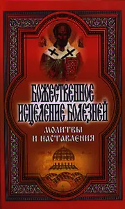 Божественное исцеление болезней. Молитвы и наставления