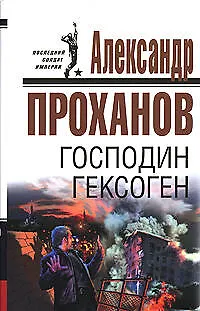 Книга Господин Гексоген (Последний солдат империи) (супер). Проханов А. (Эксмо) (Александр Проханов)