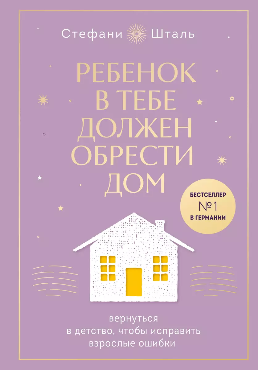 Книга Эксмо Ребенок в тебе должен обрести дом Вернуться в детство чтобы исправить взрослые ошибки