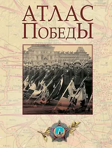 Атлас Победы. Великая Отечественная война 1941-1945 гг.