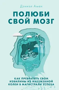 Полюби свой мозг. Как превратить свои извилины из наезженной колеи в магистрали успеха