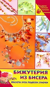 Бижутерия из бисера. Браслеты, бусы, подвески, сумочки