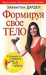 Книга Формируя свое тело: Сильное и стройное тело за 6 недель ()
