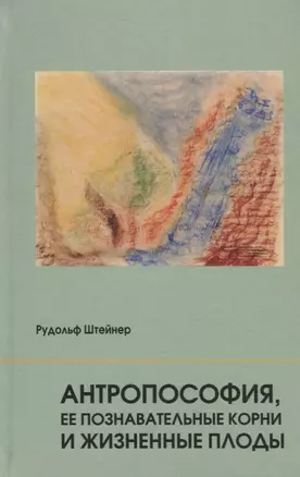 Антропософия, ее познавательные корни и жизненные плоды — 2719887 — 1