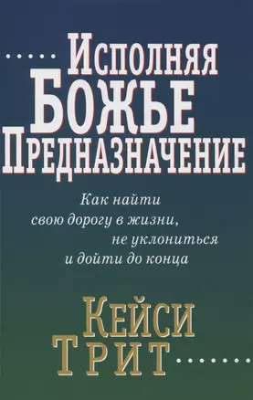 Исполняя Божье предназначение: Как найти свою дорогу в жизни, не уклониться и дойти до конца — 2977659 — 1