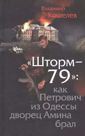 Шторм-79:.Как Петрович из Одессы дворец Амина брал. Роман-эпопея по мотивам воспоминаний отставного полковника ГРУ. — 2592346 — 1