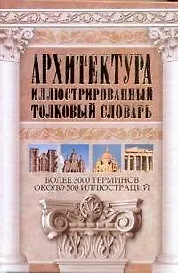 Книга Архитектура. Иллюстрированный толковый словарь: более 3000 терминов: ок. 500 ил. (Юрий Герман)
