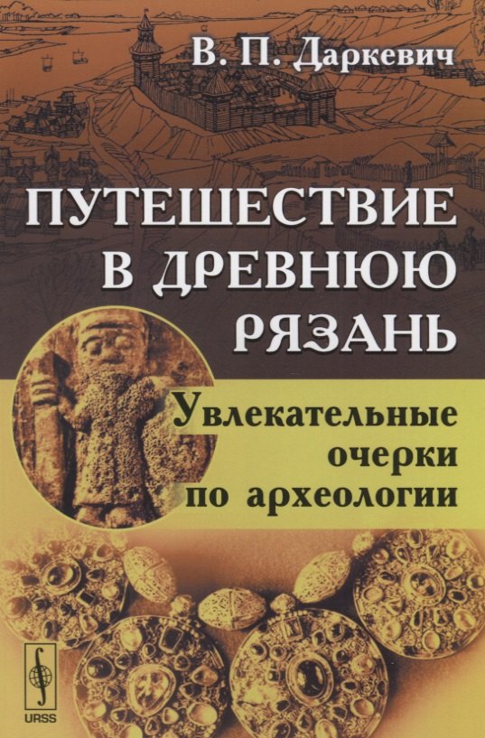 

Путешествие в древнюю Рязань Увлекательные очерки по археологии (4 изд) (м) Даркевич