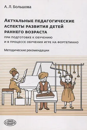 Книга Актуальные педагогические аспекты развития детей раннего возраста при подготовке к обучению и в процессе обучения игре на фортепиано: методические рекомендации (Александра Большова)