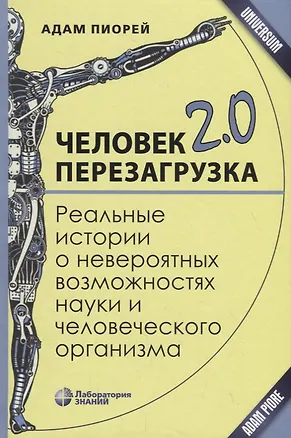 Книга Человек 2.0. Перезагрузка. Реальные истории о невероятных возможностях науки и человеческого организма (Адам Пиорей)