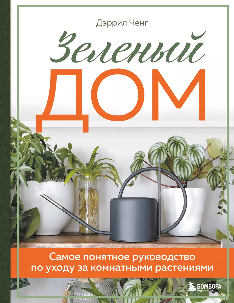 Зеленый дом. Самое понятное руководство по уходу за комнатными растениями  (Дэррил Ченг) - купить книгу с доставкой в интернет-магазине «Читай-город».  ISBN: 978-5-04-161857-5