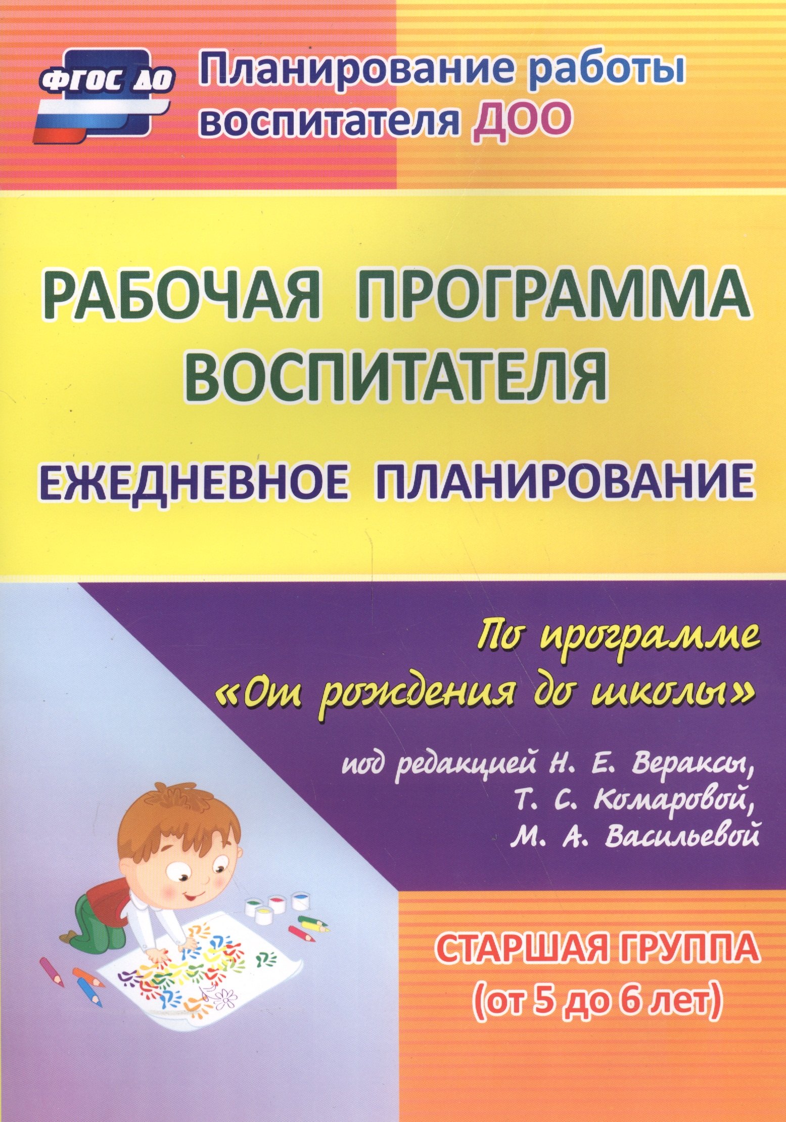 

Рабочая программа воспитателя: ежедневное планирование по программе "От рождения до школы" под редакцией Н. Е. Вераксы, Т. С. Комаровой, Э.М. Дорофеевой. Старшая группа (от 5 до 6 лет)