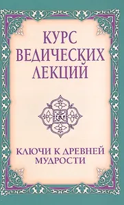 Курс ведических лекций. Ключи к древней мудрости