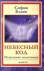 Небесный код. Исцеление молитвами [Текст].