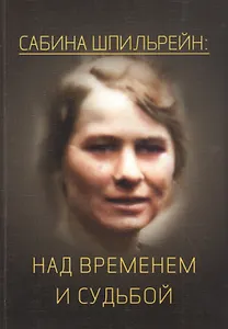 Сабина Николаевна Шпильрейн: над временем и судьбой. Сборник статей