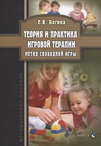 Теория и практика игровой терапии. Метод свободной игры. Методическое пособие